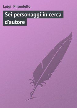 Книга "Sei personaggi in cerca d'autore" – Луиджи Пиранделло, Luigi  Pirandello