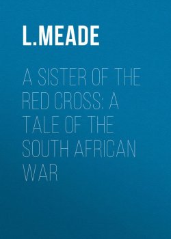 Книга "A Sister of the Red Cross: A Tale of the South African War" – L. Meade