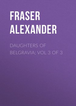 Книга "Daughters of Belgravia; vol 3 of 3" – Alexander Fraser