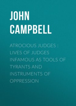 Книга "Atrocious Judges : Lives of Judges Infamous as Tools of Tyrants and Instruments of Oppression" – John Campbell