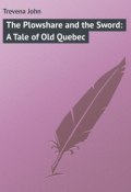 The Plowshare and the Sword: A Tale of Old Quebec (John Trevena)