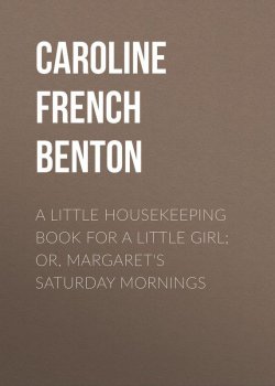 Книга "A Little Housekeeping Book for a Little Girl; Or, Margaret's Saturday Mornings" – Caroline Benton