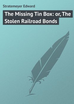 Книга "The Missing Tin Box: or, The Stolen Railroad Bonds" – Edward Stratemeyer