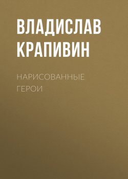 Книга "Нарисованные герои" – Владислав Крапивин, 2005