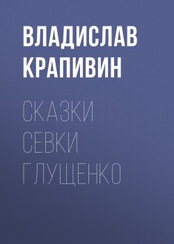 Книга "Сказки Севки Глущенко" – Владислав Крапивин, 1984