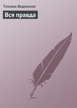 Книга "Вся правда" – Татьяна Веденская
