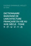 Dictionnaire raisonné de l'architecture française du XIe au XVIe siècle - Tome 9 - (T - U - V - Y - Z) (le duc Aiguillon, Eugène-Emmanuel Viollet-le-Duc)