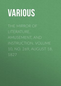Книга "The Mirror of Literature, Amusement, and Instruction. Volume 10, No. 269, August 18, 1827" – Various