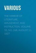 The Mirror of Literature, Amusement, and Instruction. Volume 10, No. 268, August 11, 1827 (Various)