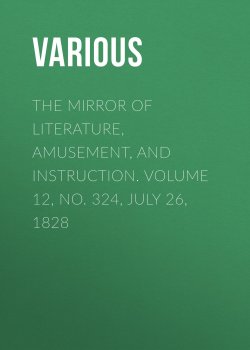 Книга "The Mirror of Literature, Amusement, and Instruction. Volume 12, No. 324, July 26, 1828" – Various