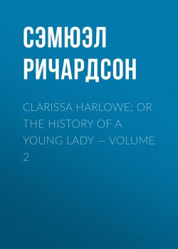 Книга "Clarissa Harlowe; or the history of a young lady — Volume 2" – Сэмюэл Ричардсон