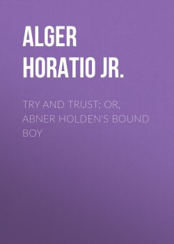 Книга "Try and Trust; Or, Abner Holden's Bound Boy" – Horatio Alger