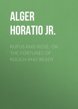 Книга "Rufus and Rose; Or, The Fortunes of Rough and Ready" – Horatio Alger