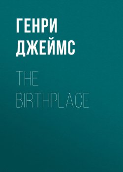 Книга "The Birthplace" – Генри Джеймс