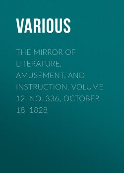 Книга "The Mirror of Literature, Amusement, and Instruction. Volume 12, No. 336, October 18, 1828" – Various