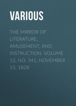 Книга "The Mirror of Literature, Amusement, and Instruction. Volume 12, No. 341, November 15, 1828" – Various