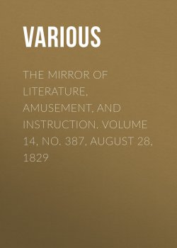 Книга "The Mirror of Literature, Amusement, and Instruction. Volume 14, No. 387, August 28, 1829" – Various
