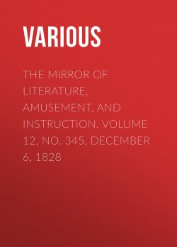 Книга "The Mirror of Literature, Amusement, and Instruction. Volume 12, No. 345, December 6, 1828" – Various