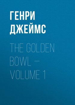 Книга "The Golden Bowl — Volume 1" – Генри Джеймс