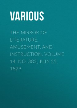Книга "The Mirror of Literature, Amusement, and Instruction. Volume 14, No. 382, July 25, 1829" – Various