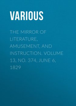 Книга "The Mirror of Literature, Amusement, and Instruction. Volume 13, No. 374, June 6, 1829" – Various