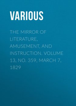 Книга "The Mirror of Literature, Amusement, and Instruction. Volume 13, No. 359, March 7, 1829" – Various
