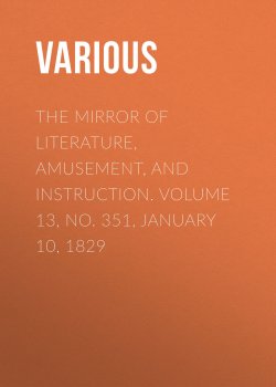 Книга "The Mirror of Literature, Amusement, and Instruction. Volume 13, No. 351, January 10, 1829" – Various