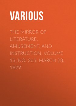 Книга "The Mirror of Literature, Amusement, and Instruction. Volume 13, No. 363, March 28, 1829" – Various