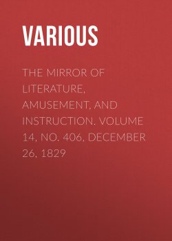 Книга "The Mirror of Literature, Amusement, and Instruction. Volume 14, No. 406, December 26, 1829" – Various
