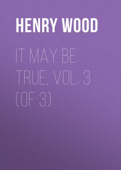 Книга "It May Be True, Vol. 3 (of 3)" – Henry Wood