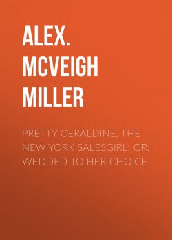 Книга "Pretty Geraldine, the New York Salesgirl; or, Wedded to Her Choice" – Alex. McVeigh Miller