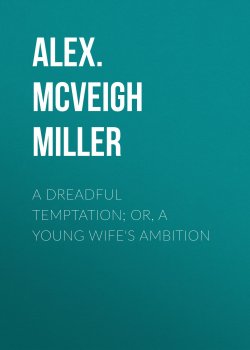Книга "A Dreadful Temptation; or, A Young Wife's Ambition" – Alex. McVeigh Miller