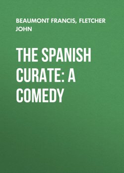 Книга "The Spanish Curate: A Comedy" – Francis Beaumont, John Fletcher