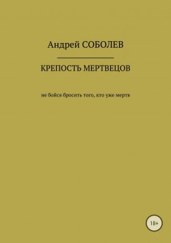Книга "Крепость мёртвых" – Андрей Соболев, 2018