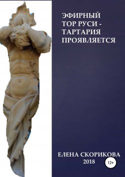 Книга "Эфирный тор Руси – Тартария проявляется." – Елена Скорикова, 2018