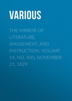 Книга "The Mirror of Literature, Amusement, and Instruction. Volume 14, No. 400, November 21, 1829" – Various