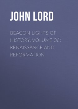 Книга "Beacon Lights of History, Volume 06: Renaissance and Reformation" – John Lord