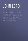 Beacon Lights of History, Volume 06: Renaissance and Reformation (John Lord)