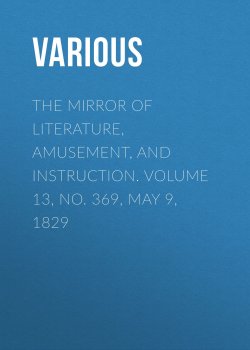 Книга "The Mirror of Literature, Amusement, and Instruction. Volume 13, No. 369, May 9, 1829" – Various