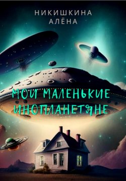 Книга "Мои маленькие инопланетяне" – Алена Никишкина, 2018