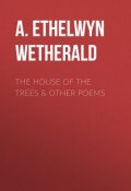 The House of the Trees & Other Poems (A. Ethelwyn Wetherald)