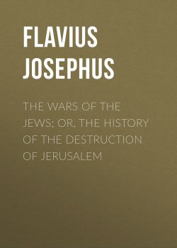 Книга "The Wars of the Jews; Or, The History of the Destruction of Jerusalem" – Flavius Josephus