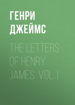 Книга "The Letters of Henry James. Vol. I" – Генри Джеймс