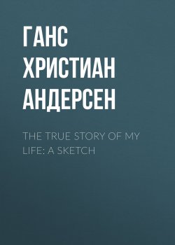 Книга "The True Story of My Life: A Sketch" – Ганс Христиан Андерсен, Ганс Крістіан Андерсен