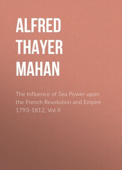 Книга "The Influence of Sea Power upon the French Revolution and Empire 1793-1812, Vol II" – Alfred Thayer Mahan