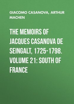 Книга "The Memoirs of Jacques Casanova de Seingalt, 1725-1798. Volume 21: South of France" – Giacomo Casanova, Arthur Machen