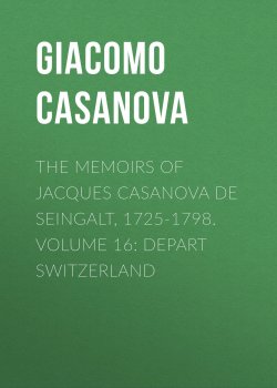 Книга "The Memoirs of Jacques Casanova de Seingalt, 1725-1798. Volume 16: Depart Switzerland" – Giacomo Casanova