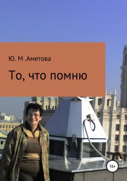 Книга "То, что помню" – Юлия Аметова, 2018