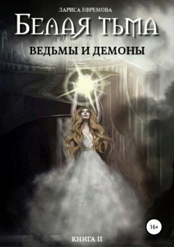 Книга "Белая тьма: ведьмы и демоны. Книга 2" – Лариса Ефремова, 2009