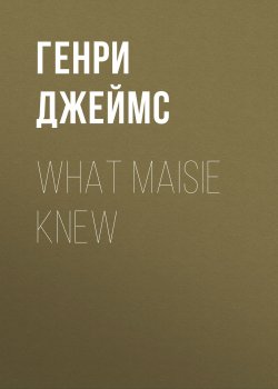 Книга "What Maisie Knew" – Генри Джеймс